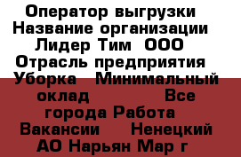 Оператор выгрузки › Название организации ­ Лидер Тим, ООО › Отрасль предприятия ­ Уборка › Минимальный оклад ­ 28 050 - Все города Работа » Вакансии   . Ненецкий АО,Нарьян-Мар г.